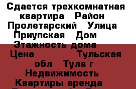 Сдается трехкомнатная квартира › Район ­ Пролетарский › Улица ­ Приупская › Дом ­ 6 › Этажность дома ­ 5 › Цена ­ 14 000 - Тульская обл., Тула г. Недвижимость » Квартиры аренда   . Тульская обл.,Тула г.